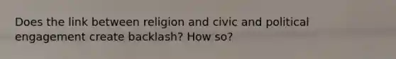 Does the link between religion and civic and political engagement create backlash? How so?