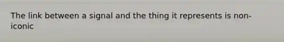 The link between a signal and the thing it represents is non-iconic