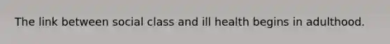 The link between social class and ill health begins in adulthood.