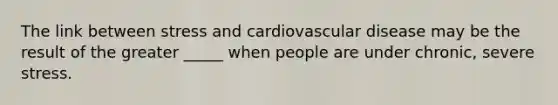 The link between stress and cardiovascular disease may be the result of the greater _____ when people are under chronic, severe stress.