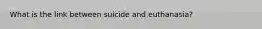 What is the link between suicide and euthanasia?