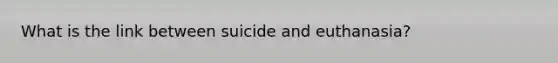 What is the link between suicide and euthanasia?