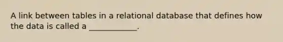 A link between tables in a relational database that defines how the data is called a ____________.