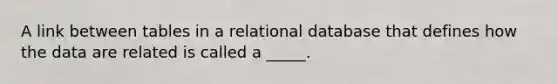 A link between tables in a relational database that defines how the data are related is called a _____.