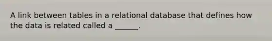 A link between tables in a relational database that defines how the data is related called a ______.