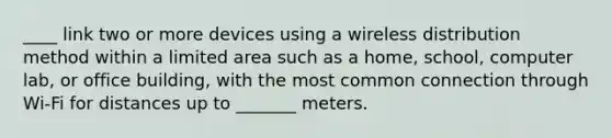 ____ link two or more devices using a wireless distribution method within a limited area such as a home, school, computer lab, or office building, with the most common connection through Wi-Fi for distances up to _______ meters.