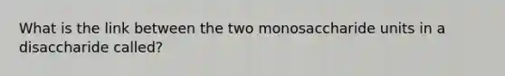 What is the link between the two monosaccharide units in a disaccharide called?