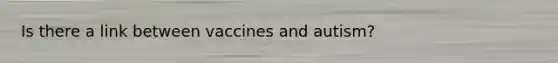 Is there a link between vaccines and autism?