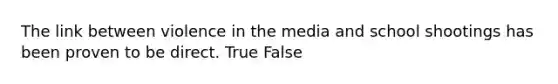 The link between violence in the media and school shootings has been proven to be direct. True False