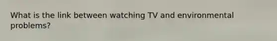 What is the link between watching TV and environmental problems?