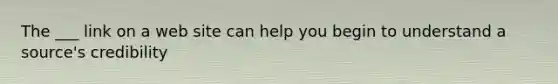 The ___ link on a web site can help you begin to understand a source's credibility