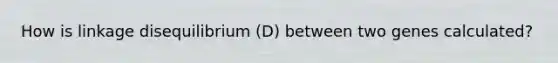 How is linkage disequilibrium (D) between two genes calculated?