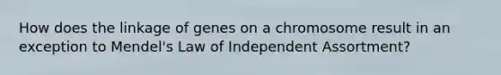 How does the linkage of genes on a chromosome result in an exception to Mendel's Law of Independent Assortment?