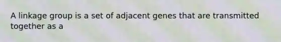 A linkage group is a set of adjacent genes that are transmitted together as a