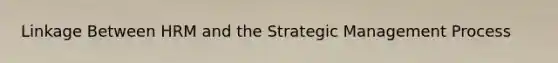 Linkage Between HRM and the Strategic Management Process