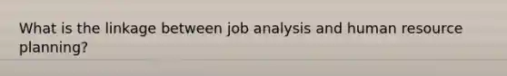 What is the linkage between job analysis and human resource planning?