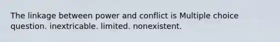 The linkage between power and conflict is Multiple choice question. inextricable. limited. nonexistent.