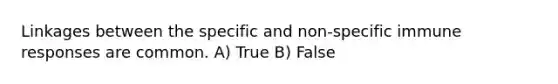 Linkages between the specific and non-specific immune responses are common. A) True B) False