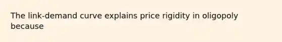 The link-demand curve explains price rigidity in oligopoly because