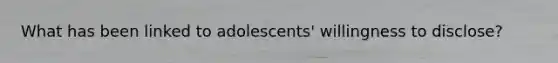 What has been linked to adolescents' willingness to disclose?