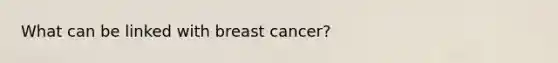 What can be linked with breast cancer?
