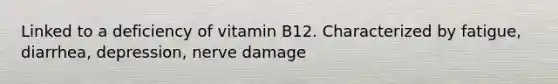 Linked to a deficiency of vitamin B12. Characterized by fatigue, diarrhea, depression, nerve damage