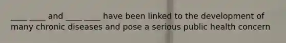 ____ ____ and ____ ____ have been linked to the development of many chronic diseases and pose a serious public health concern