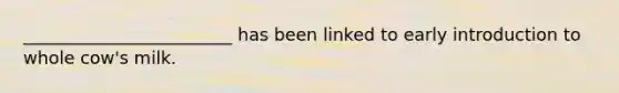 ________________________ has been linked to early introduction to whole cow's milk.