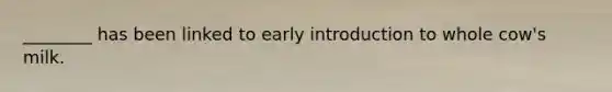 ________ has been linked to early introduction to whole cow's milk.