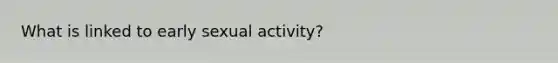 What is linked to early sexual activity?