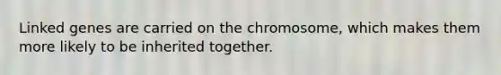 Linked genes are carried on the chromosome, which makes them more likely to be inherited together.