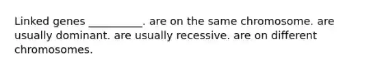 Linked genes __________. are on the same chromosome. are usually dominant. are usually recessive. are on different chromosomes.