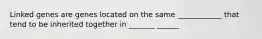 Linked genes are genes located on the same ____________ that tend to be inherited together in _______ ______
