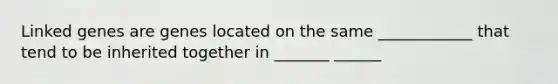 Linked genes are genes located on the same ____________ that tend to be inherited together in _______ ______