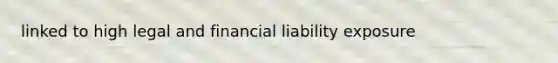 linked to high legal and financial liability exposure