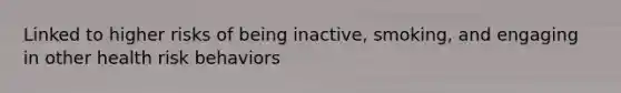 Linked to higher risks of being inactive, smoking, and engaging in other health risk behaviors