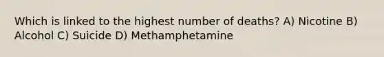 Which is linked to the highest number of deaths? A) Nicotine B) Alcohol C) Suicide D) Methamphetamine