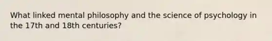 What linked mental philosophy and the science of psychology in the 17th and 18th centuries?