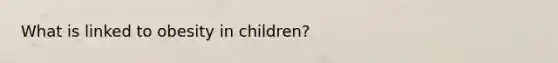 What is linked to obesity in children?