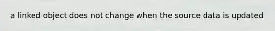 a linked object does not change when the source data is updated