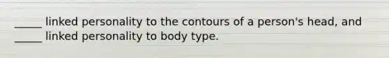 _____ linked personality to the contours of a person's head, and _____ linked personality to body type.