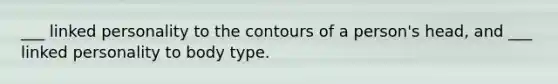 ___ linked personality to the contours of a person's head, and ___ linked personality to body type.