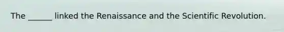 The ______ linked the Renaissance and the Scientific Revolution.