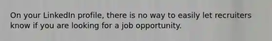 On your LinkedIn profile, there is no way to easily let recruiters know if you are looking for a job opportunity.