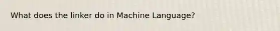 What does the linker do in Machine Language?