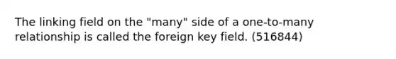 The linking field on the "many" side of a one-to-many relationship is called the foreign key field. (516844)