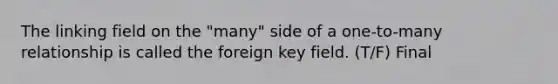 The linking field on the "many" side of a one-to-many relationship is called the foreign key field. (T/F) Final