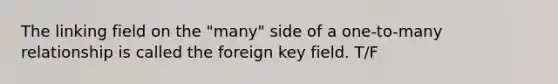 The linking field on the "many" side of a one-to-many relationship is called the foreign key field. T/F