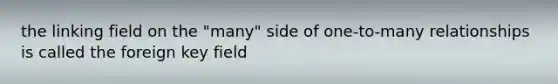 the linking field on the "many" side of one-to-many relationships is called the foreign key field