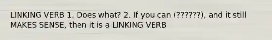 LINKING VERB 1. Does what? 2. If you can (??????), and it still MAKES SENSE, then it is a LINKING VERB